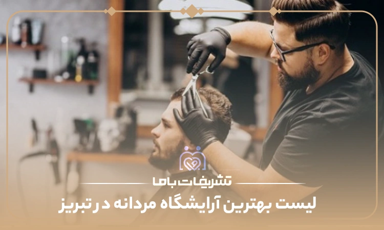 بهترین آرایشگاه مردانه در تبریز