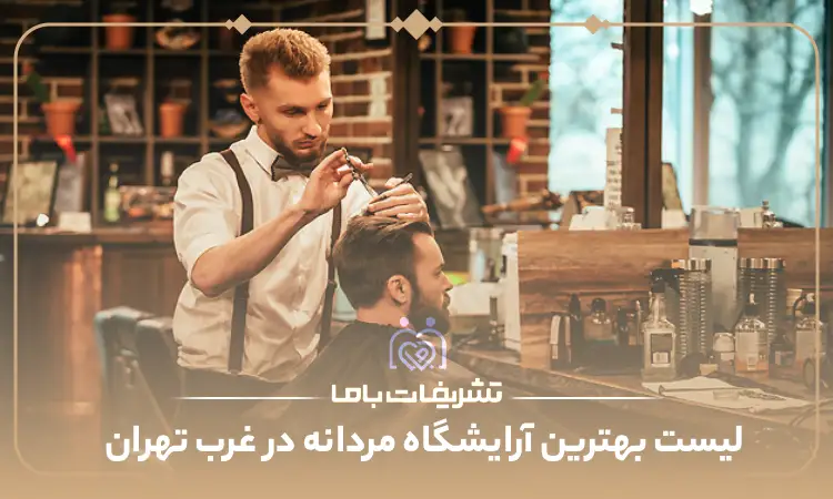 بهترین آرایشگاه مردانه در غرب تهران