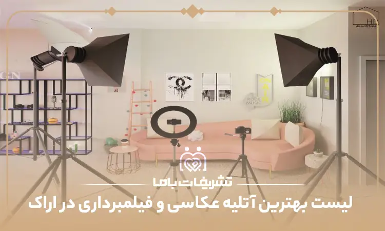 بهترین آتلیه عکاسی و فیلمبرداری در اراک